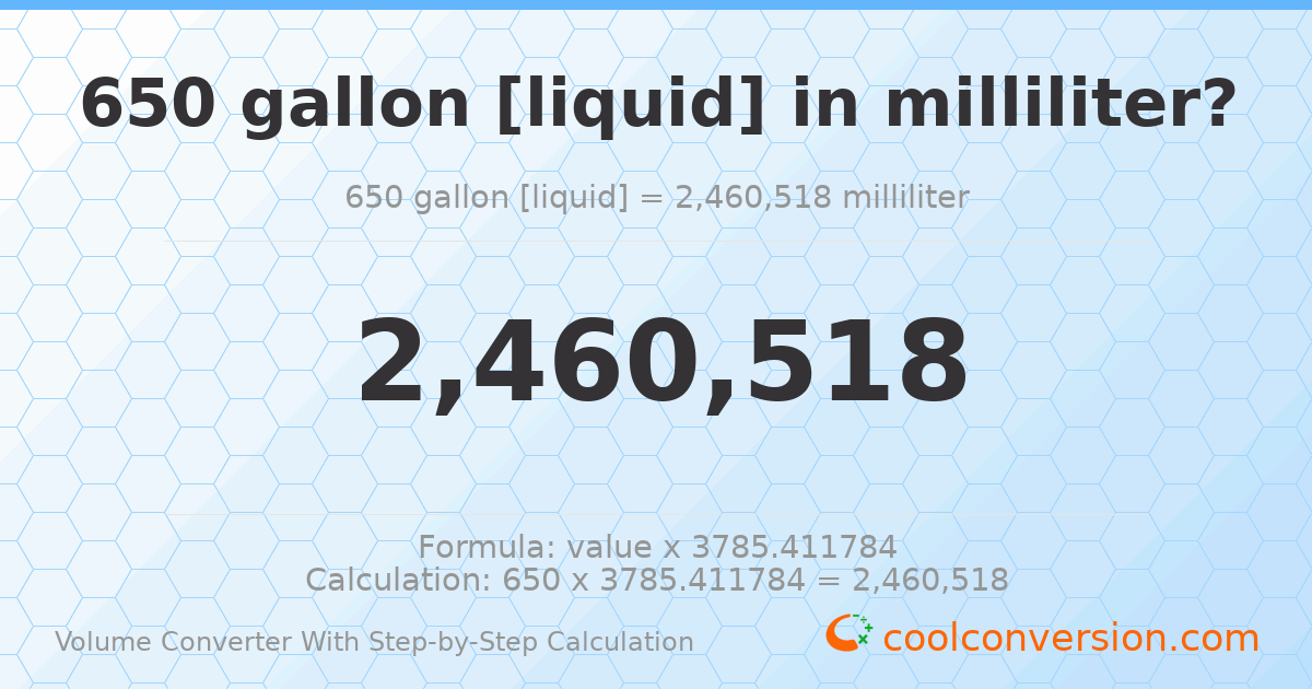650 gallons [liquid] = 2460520 milliliters
